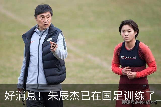 好消息！朱辰杰已在国足训练了 申花热身赛回归的阿苏埃进球了